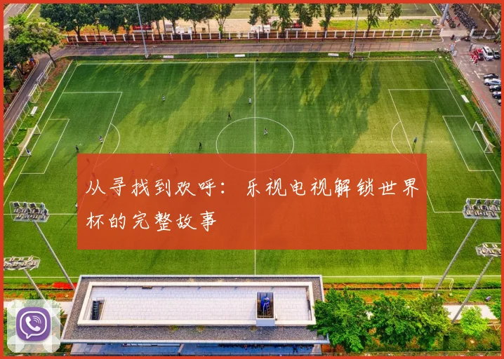 从寻找到欢呼：乐视电视解锁世界杯的完整故事