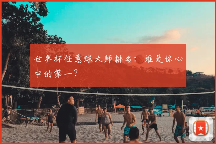 世界杯任意球大师排名:谁是你心中的第一?