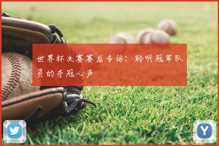 世界杯决赛赛后专访:聆听冠军队员的夺冠心声