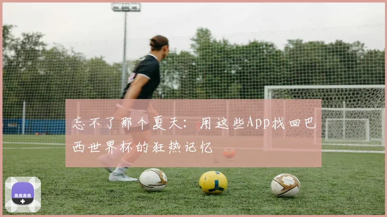 忘不了那个夏天：用这些App找回巴西世界杯的狂热记忆