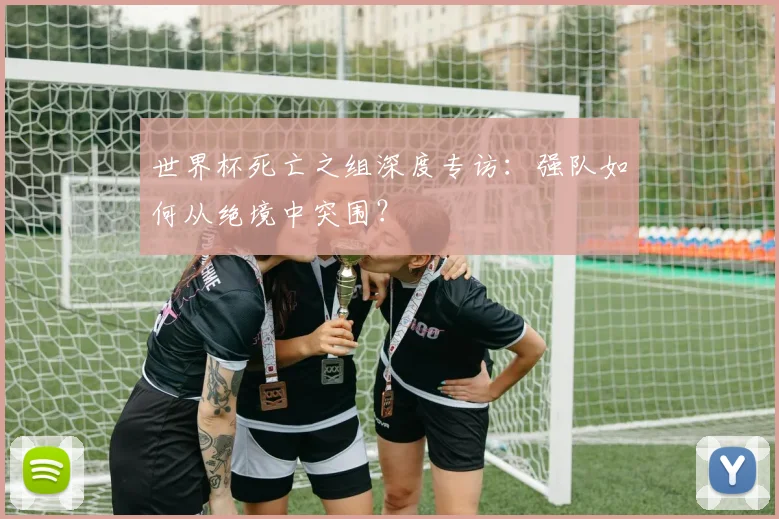 世界杯死亡之组深度专访：强队如何从绝境中突围？