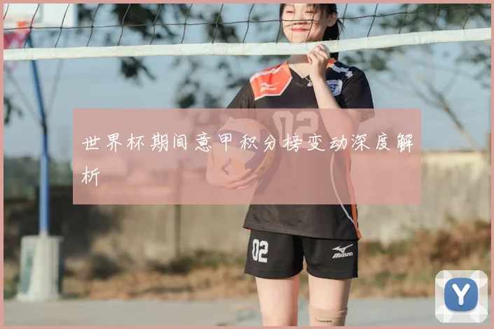世界杯期间意甲积分榜变动深度解析