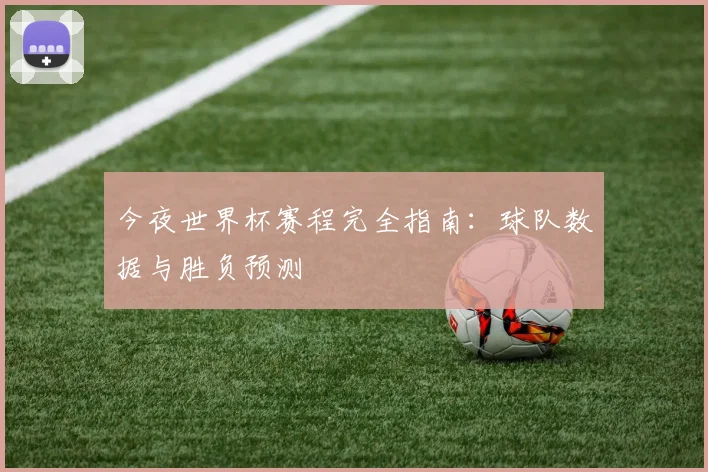今夜世界杯赛程完全指南:球队数据与胜负预测