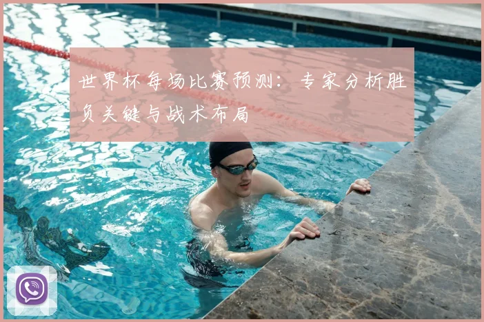 世界杯每场比赛预测：专家分析胜负关键与战术布局