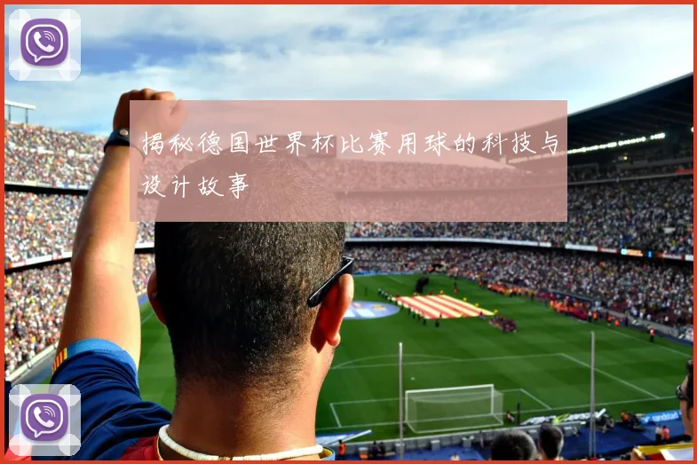 揭秘德国世界杯比赛用球的科技与设计故事