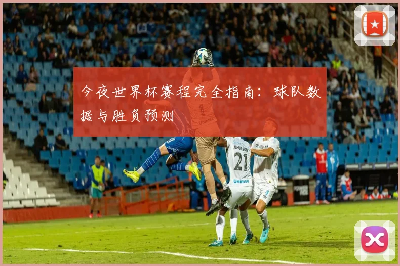 今夜世界杯赛程完全指南:球队数据与胜负预测