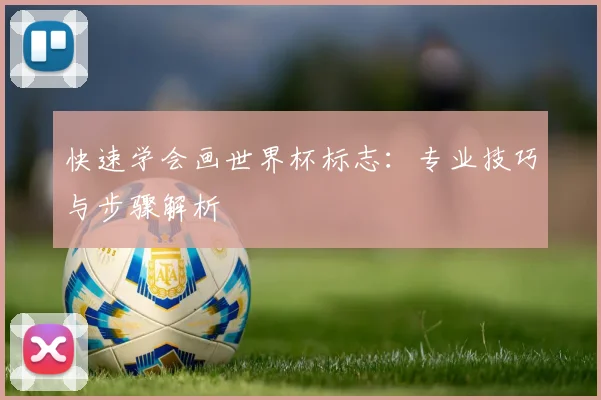 快速学会画世界杯标志：专业技巧与步骤解析