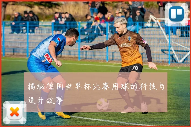 揭秘德国世界杯比赛用球的科技与设计故事
