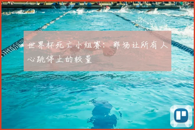 世界杯死亡小组赛：那场让所有人心跳停止的较量