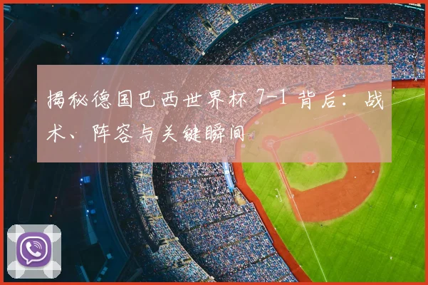 揭秘德国巴西世界杯 7-1 背后:战术、阵容与关键瞬间