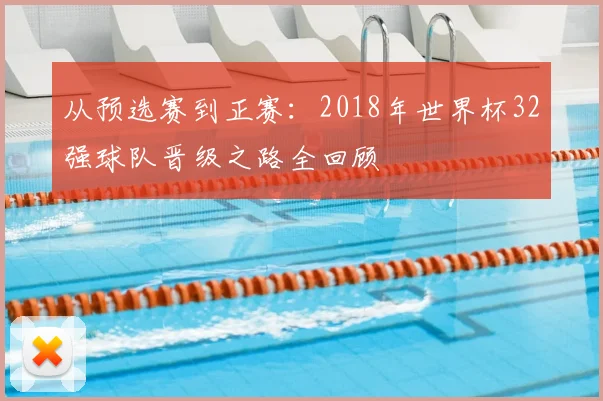 从预选赛到正赛：2018年世界杯32强球队晋级之路全回顾